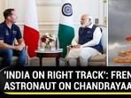 'INDIA ON RIGHT TRACK': FRENCH ASTRONAUT ON CHANDRAYAAN-3
