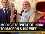 MODI GIFTS 'PIECE OF INDIA' TO MACRON & HIS WIFE
