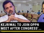 KEJRIWAL TO JOIN OPPN MEET AFTER CONGRESS'...