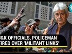 J&K OFFICIALS, POLICEMAN FIRED OVER 'MILITANT LINKS'