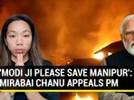 'MODI JI PLEASE SAVE MANIPUR': MIRABAI CHANU APPEALS PM 'MODI JI PLEASE SAVE MANIPUR': MIRABAI CHANU APPEALS PM