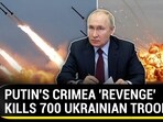 PUTIN'S CRIMEA 'REVENGE' KILLS 700 UKRAINIAN TROOPS PUTIN'S CRIMEA 'REVENGE' KILLS 700 UKRAINIAN TROOPS