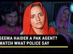 SEEMA HAIDER A PAK AGENT? WATCH WHAT POLICE SAY SEEMA HAIDER A PAK AGENT? WATCH WHAT POLICE SAY