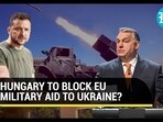 No EU Weapons For Ukraine? Hungary's Condition For Approving €500 Mn Weapons Aid | Details No EU Weapons For Ukraine? Hungary's Condition For Approving €500 Mn Weapons Aid | Details