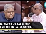 DHANKAR VS AAP & TMC FACEOFF IN RAJYA SABHA