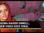 SEEMA HAIDER UNWELL; NEW VIDEO GOES VIRAL