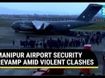 MANIPUR AIRPORT SECURITY REVAMP AMID VIOLENT CLASHES MANIPUR AIRPORT SECURITY REVAMP AMID VIOLENT CLASHES