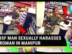 BSF MAN SEXUALLY HARASSES WOMAN IN MANIPUR BSF MAN SEXUALLY HARASSES WOMAN IN MANIPUR