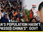 "INDIA'S POPULATION HASN'T SURPASSED CHINA'S": GOVT