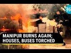 MANIPUR BURNS AGAIN; HOUSES, BUSES TORCHED