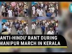 'ANTI-HINDU' RANT DURING MANIPUR MARCH IN KERALA 'ANTI-HINDU' RANT DURING MANIPUR MARCH IN KERALA