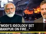 "MODI'S IDEOLOGY SET MANIPUR ON FIRE..."