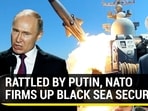 RATTLED BY PUTIN, NATO FIRMS UP BLACK SEA SECURITY