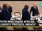 PUTIN WINS PRAISE AFTER AFRICAN LEADER'S PROTOCOL BREACH PUTIN WINS PRAISE AFTER AFRICAN LEADER'S PROTOCOL BREACH