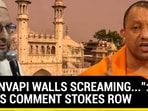 "GYANVAPI WALLS SCREAMING...": YOGI'S COMMENT STOKES ROW