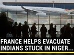 FRANCE HELPS EVACUATE INDIAN STUCK IN NIGER...