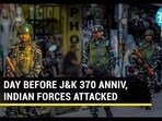 DAY BEFORE J&K 370 ANNIV, INDIAN FORCES ATTACKED