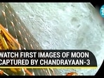 WATCH FIRST IMAGES OF MOON CAPTURED BY CHANDRAYAAN-3 