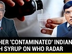 ANOTHER 'CONTAMINATED' INDIAN COUGH SYRUP ON WHO RADAR ANOTHER 'CONTAMINATED' INDIAN COUGH SYRUP ON WHO RADAR