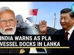 INDIA WARNS AS PLA VESSEL DOCKS IN LANKA