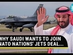 WHY SAUDI WANTS TO JOIN NATO NATIONS' JETS DEAL...