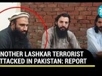 ANOTHER LASHKAR TERRORIST ATTACKED IN PAKISTAN: REPORT ANOTHER LASHKAR TERRORIST ATTACKED IN PAKISTAN: REPORT