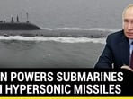 PUTIN POWERS SUBMARINES WITH HYPERSONIC MISSILES