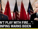 "DON'T PLAY WITH FIRE...": XI JINPING WARNS BIDEN "DON'T PLAY WITH FIRE...": XI JINPING WARNS BIDEN