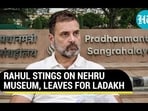 RAHUL STINGS ON NEHRU MUSEUM, LEAVES FOR LADAKH