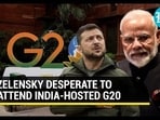 ZELENSKY DESPERATE TO ATTEND INDIA-HOSTED G20 