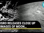 ISRO RELEASES CLOSE UP IMAGES OF MOON… ISRO RELEASES CLOSE UP IMAGES OF MOON…
