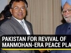 PAKISTAN FOR REVIVAL OF MANMOHAN-ERA PEACE PLAN PAKISTAN FOR REVIVAL OF MANMOHAN-ERA PEACE PLAN