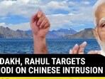 IN LADAKH, RAHUL TARGETS PM MODI ON CHINESE INTRUSION