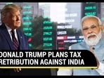 DONALD TRUMP PLANS TAX RETRIBUTION AGAINST INDIA