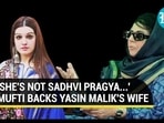 'SHE'S NOT SADHVI PRAGYA...' MUFTI BACKS YASIN MALIK'S WIFE 