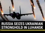 RUSSIA SEIZES UKRAINIAN STRONGHOLD IN LUHANSK
RUSSIA SEIZES UKRAINIAN STRONGHOLD IN LUHANSK