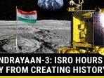 CHANDRAYAAN-3: ISRO HOURS AWAY FROM CREATING HISTORY