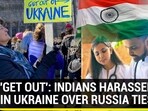 'GET OUT': INDIANS HARASSED IN UKRAINE OVER RUSSIA TIES 'GET OUT': INDIANS HARASSED IN UKRAINE OVER RUSSIA TIES