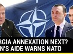 GEORGIA ANNEXATION NEXT? PUTIN'S AIDE WARNS NATO GEORGIA ANNEXATION NEXT? PUTIN'S AIDE WARNS NATO