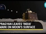 PRAGYAN LEAVES 'INDIA' MARK ON MOON'S SURFAC PRAGYAN LEAVES 'INDIA' MARK ON MOON'S SURFAC