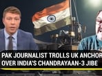 PAK JOURNALIST TROLLS UK ANCHOR OVER INDIA'S CHANDRAYAAN-3 JIBE