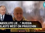 'ABSOLUTE LIE...': RUSSIA BLASTS WEST ON PRIGOZHIN 