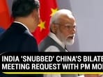 INDIA 'SNUBBED' CHINA'S BILATERAL MEETING REQUEST WITH PM MODI?