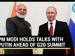 PM MODI HOLDS TALKS WITH PUTIN AHEAD OF G20 SUMMIT