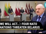 'WE WILL ACT...': FOUR NATO NATIONS THREATEN BELARUS