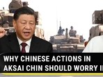 WHY CHINESE ACTIONS IN AKSAI CHIN SHOULD WORRY INDIA