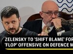 ZELENSKY TO 'SHIFT BLAME' FOR 'FLOP' OFFENSIVE ON DEFENCE MIN
ZELENSKY TO 'SHIFT BLAME' FOR 'FLOP' OFFENSIVE ON DEFENCE MIN