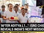 'AFTER ADITYA L1...' ISRO CHIEF REVEALS INDIA'S NEXT MISSION 'AFTER ADITYA L1...' ISRO CHIEF REVEALS INDIA'S NEXT MISSION