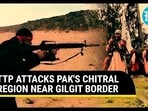 TTP ATTACKS PAK'S CHITRAL REGION NEAR GILGIT BORDER TTP ATTACKS PAK'S CHITRAL REGION NEAR GILGIT BORDER