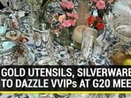 GOLD UTENSILS, SILVERWARE TO DAZZLE VVIPs AT G20 MEET